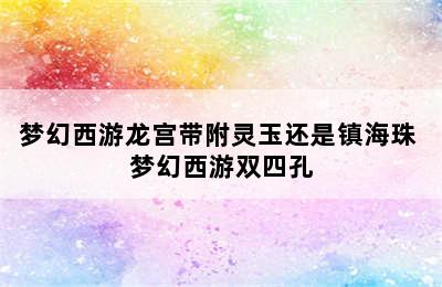 梦幻西游龙宫带附灵玉还是镇海珠 梦幻西游双四孔